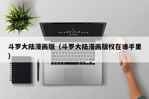 斗罗大陆漫画版（斗罗大陆漫画版权在谁手里）