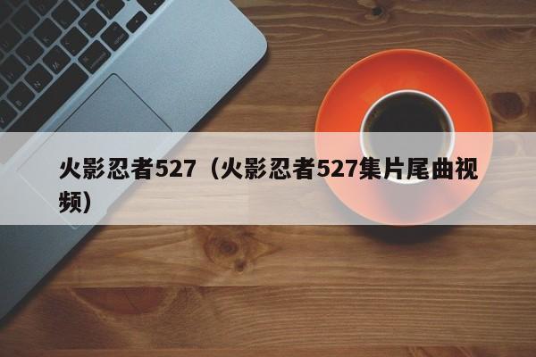 火影忍者527（火影忍者527集片尾曲视频）