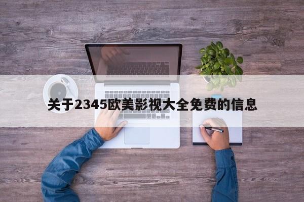 关于2345欧美影视大全免费的信息