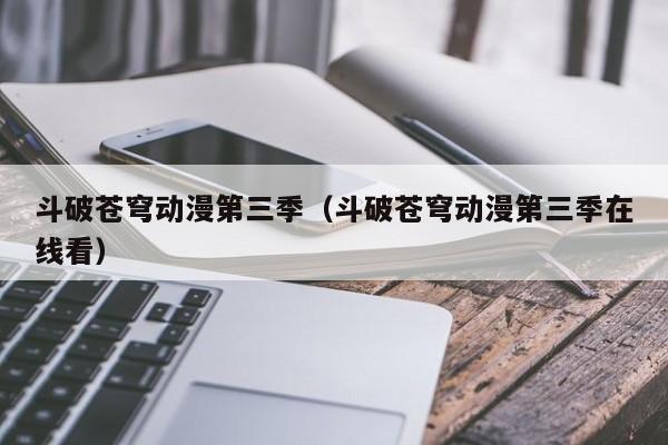 斗破苍穹动漫第三季（斗破苍穹动漫第三季在线看）