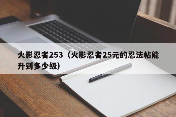 火影忍者253（火影忍者25元的忍法帖能升到多少级）