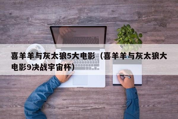 喜羊羊与灰太狼5大电影（喜羊羊与灰太狼大电影9决战宇宙杯）