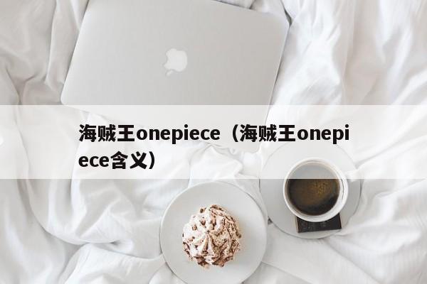 海贼王onepiece（海贼王onepiece含义）