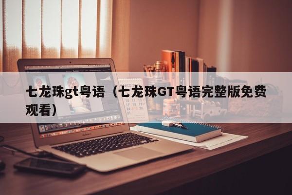 七龙珠gt粤语（七龙珠GT粤语完整版免费观看）