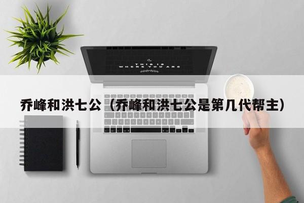 乔峰和洪七公（乔峰和洪七公是第几代帮主）