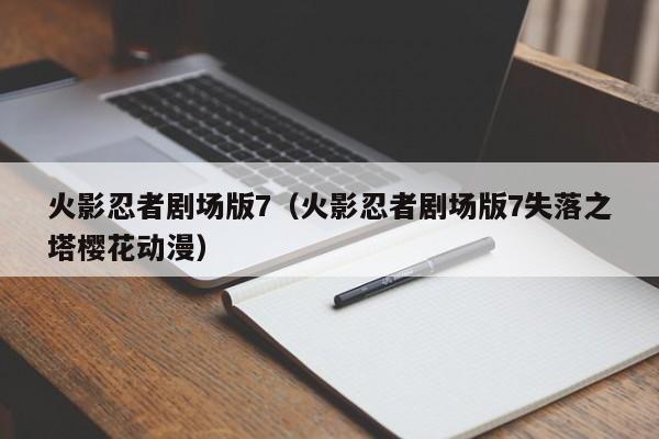 火影忍者剧场版7（火影忍者剧场版7失落之塔樱花动漫）
