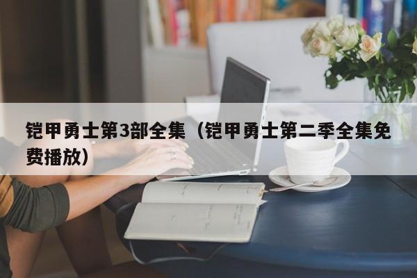 铠甲勇士第3部全集（铠甲勇士第二季全集免费播放）