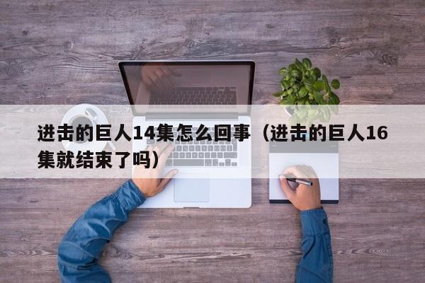 进击的巨人14集怎么回事（进击的巨人16集就结束了吗）
