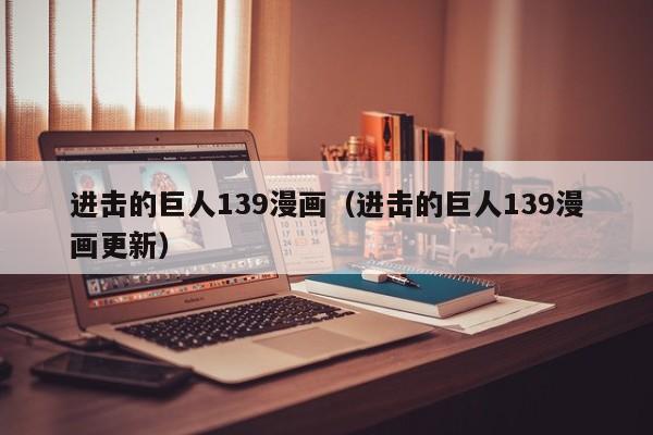 进击的巨人139漫画（进击的巨人139漫画更新）