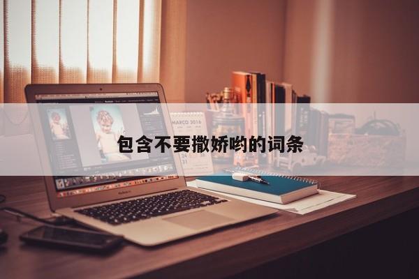 包含不要撒娇哟的词条