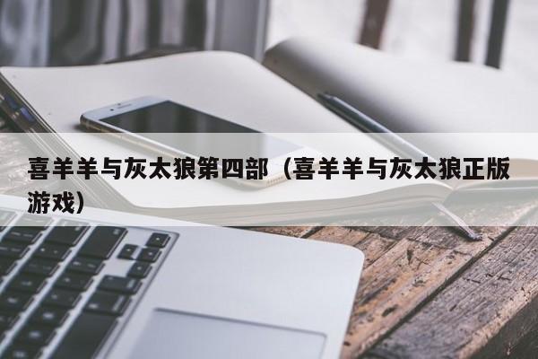 喜羊羊与灰太狼第四部（喜羊羊与灰太狼正版游戏）