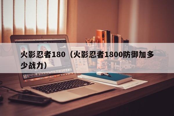 火影忍者180（火影忍者1800防御加多少战力）