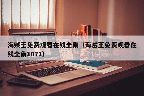 海贼王免费观看在线全集（海贼王免费观看在线全集1071）