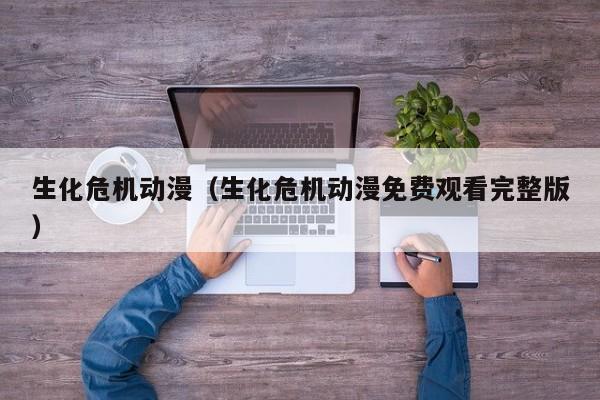 生化危机动漫（生化危机动漫免费观看完整版）