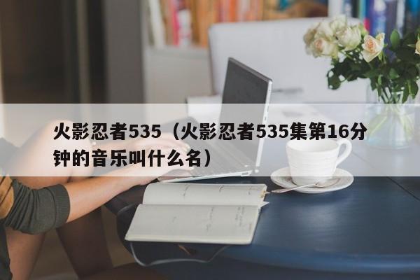 火影忍者535（火影忍者535集第16分钟的音乐叫什么名）