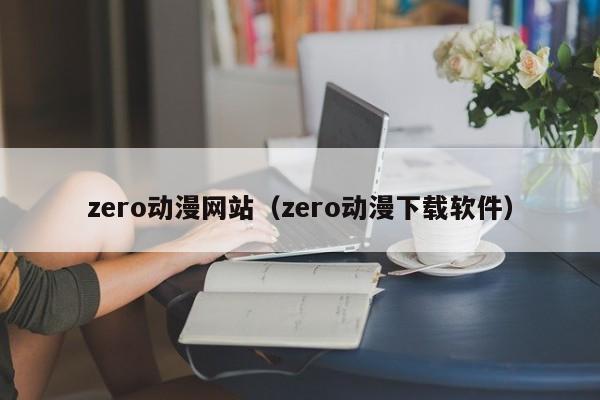 zero动漫网站（zero动漫下载软件）