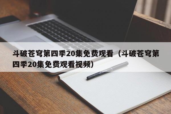 斗破苍穹第四季20集免费观看（斗破苍穹第四季20集免费观看视频）