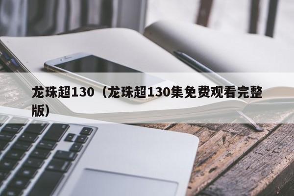 龙珠超130（龙珠超130集免费观看完整版）