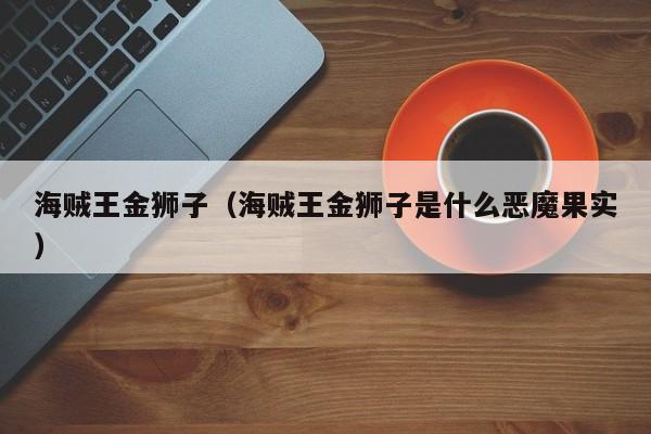 海贼王金狮子（海贼王金狮子是什么恶魔果实）
