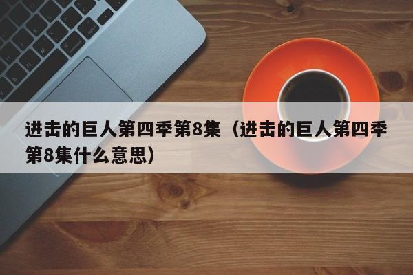 进击的巨人第四季第8集（进击的巨人第四季第8集什么意思）
