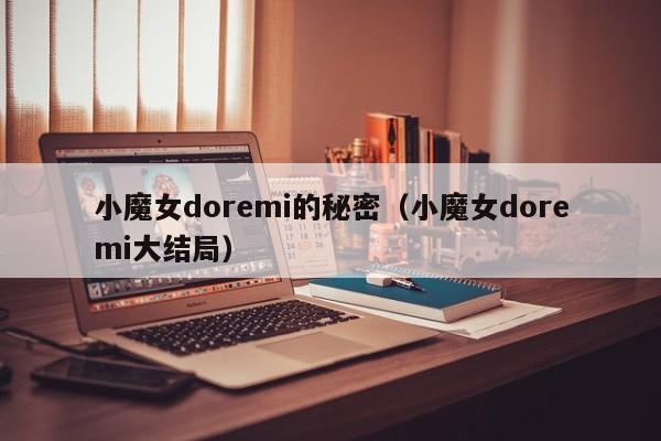小魔女doremi的秘密（小魔女doremi大结局）