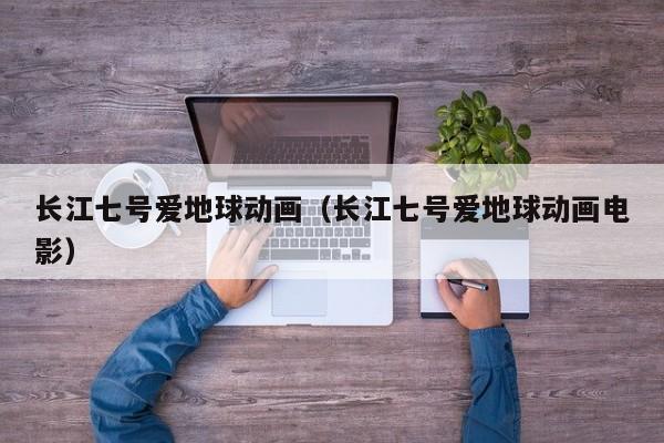 长江七号爱地球动画（长江七号爱地球动画电影）