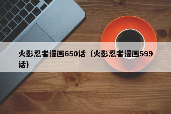 火影忍者漫画650话（火影忍者漫画599话）