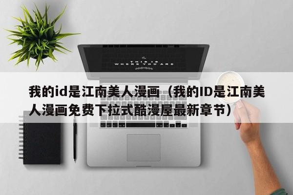 我的id是江南美人漫画（我的ID是江南美人漫画免费下拉式酷漫屋最新章节）