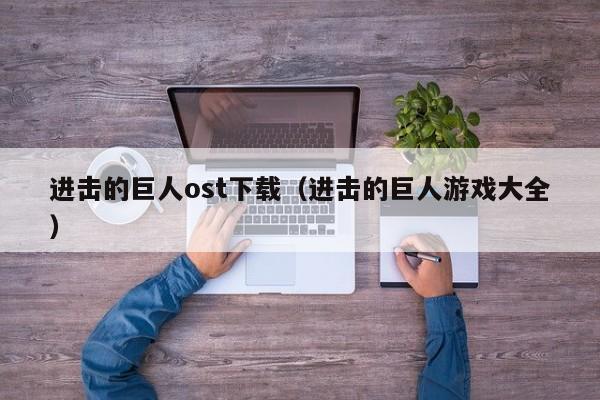 进击的巨人ost下载（进击的巨人游戏大全）
