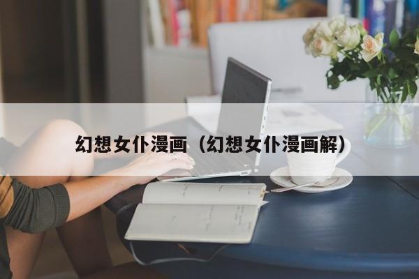 幻想女仆漫画（幻想女仆漫画解）