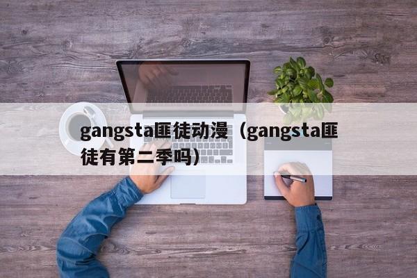 gangsta匪徒动漫（gangsta匪徒有第二季吗）
