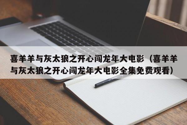 喜羊羊与灰太狼之开心闯龙年大电影（喜羊羊与灰太狼之开心闯龙年大电影全集免费观看）