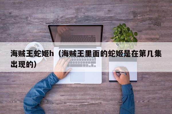 海贼王蛇姬h（海贼王里面的蛇姬是在第几集出现的）