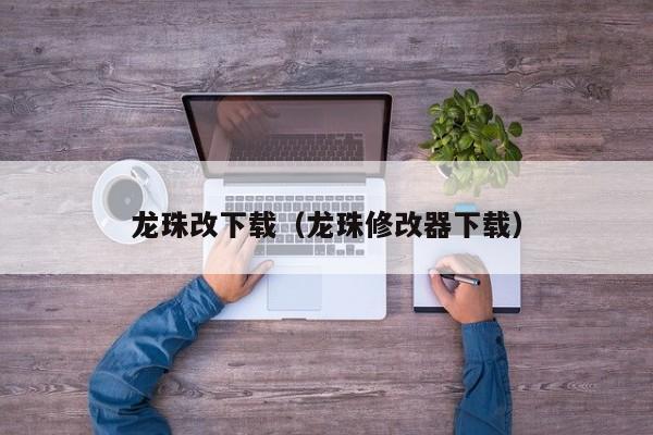 龙珠改下载（龙珠修改器下载）