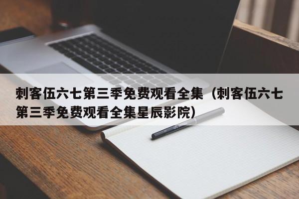 刺客伍六七第三季免费观看全集（刺客伍六七第三季免费观看全集星辰影院）