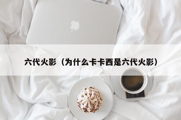 六代火影（为什么卡卡西是六代火影）