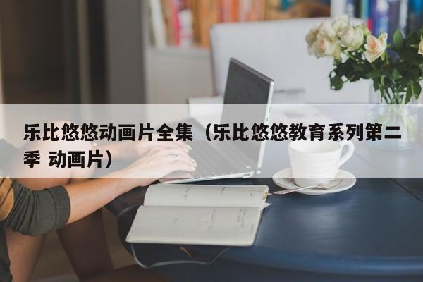 乐比悠悠动画片全集（乐比悠悠教育系列第二季 动画片）