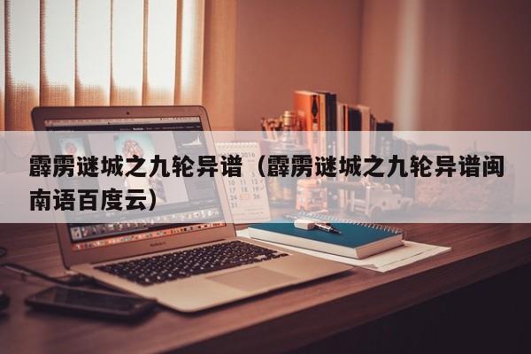 霹雳谜城之九轮异谱（霹雳谜城之九轮异谱闽南语百度云）