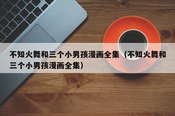 不知火舞和三个小男孩漫画全集（不知火舞和三个小男孩漫画全集）