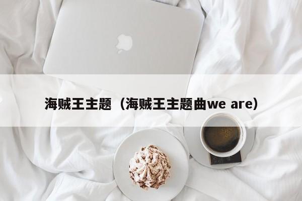 海贼王主题（海贼王主题曲we are）