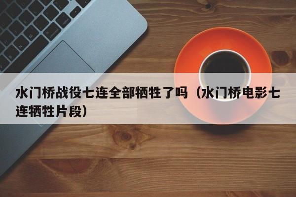 水门桥战役七连全部牺牲了吗（水门桥电影七连牺牲片段）