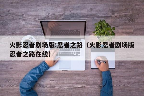 火影忍者剧场版:忍者之路（火影忍者剧场版忍者之路在线）