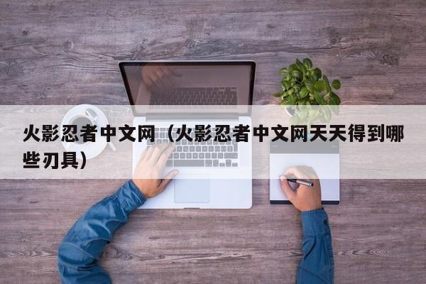 火影忍者中文网（火影忍者中文网天天得到哪些刃具）