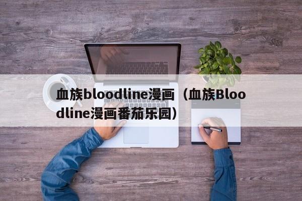 血族bloodline漫画（血族Bloodline漫画番茄乐园）