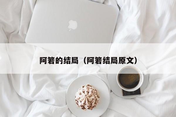 阿箬的结局（阿箬结局原文）