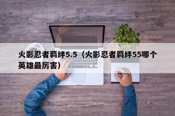 火影忍者羁绊5.5（火影忍者羁绊55哪个英雄最厉害）