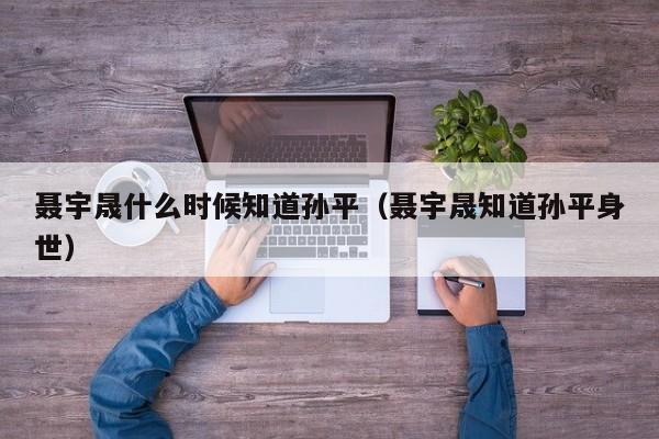 聂宇晟什么时候知道孙平（聂宇晟知道孙平身世）