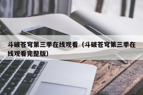斗破苍穹第三季在线观看（斗破苍穹第三季在线观看完整版）