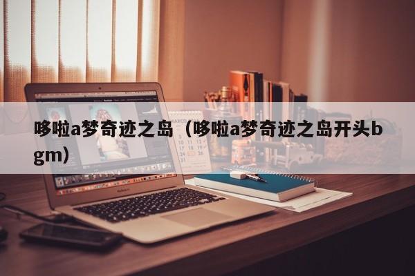 哆啦a梦奇迹之岛（哆啦a梦奇迹之岛开头bgm）