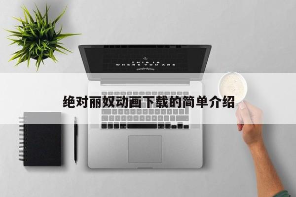 绝对丽奴动画下载的简单介绍